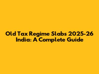 Old Tax Regime Slabs 2025-26 India: A Complete Guide