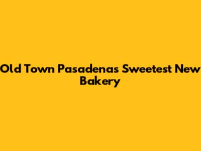 Old Town Pasadena's Sweetest New Bakery