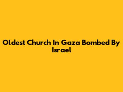 Oldest Church In Gaza Bombed By Israel
