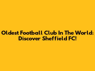Oldest Football Club In The World: Discover Sheffield FC!