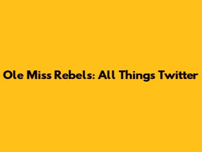 Ole Miss Rebels: All Things Twitter