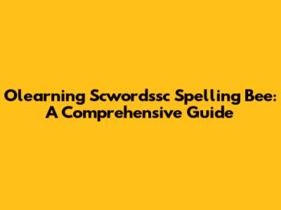 Olearning Scwordssc Spelling Bee: A Comprehensive Guide