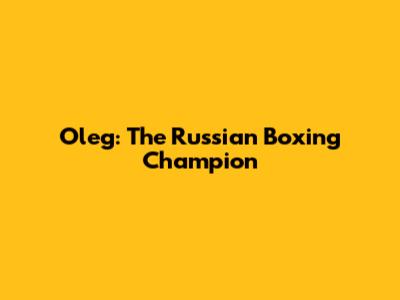 Oleg: The Russian Boxing Champion