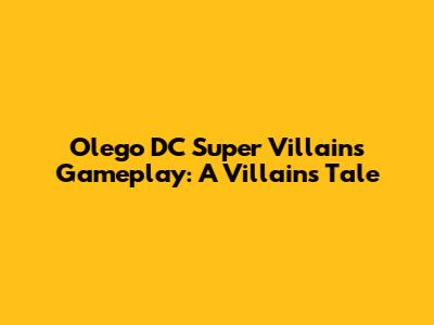 Olego DC Super Villains Gameplay: A Villain's Tale
