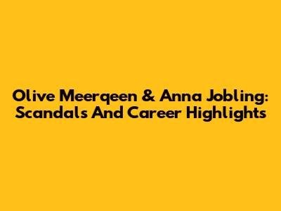 Olive Meerqeen & Anna Jobling: Scandals And Career Highlights