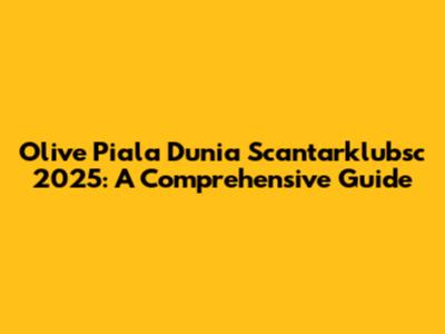 Olive Piala Dunia Scantarklubsc 2025: A Comprehensive Guide