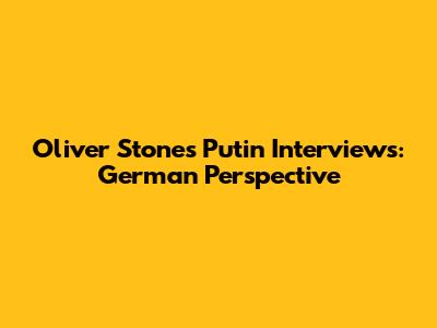 Oliver Stone's Putin Interviews: German Perspective