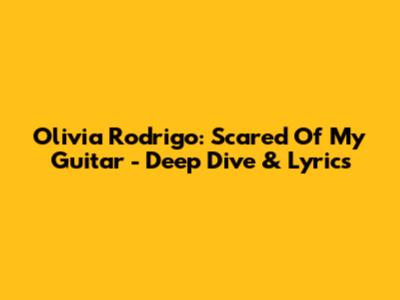 Olivia Rodrigo: Scared Of My Guitar - Deep Dive & Lyrics