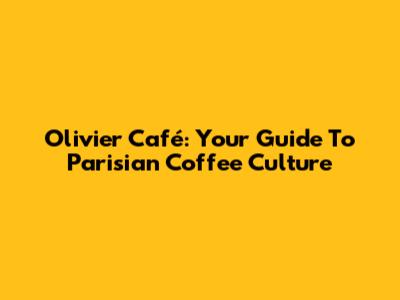 Olivier Café: Your Guide To Parisian Coffee Culture