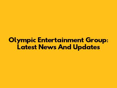 Olympic Entertainment Group: Latest News And Updates