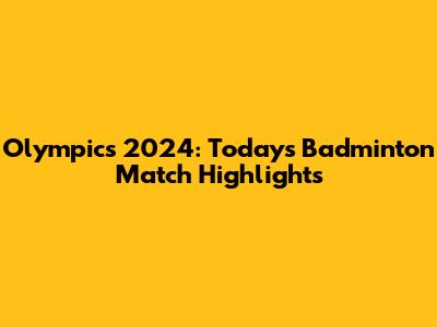 Olympics 2024: Today's Badminton Match Highlights