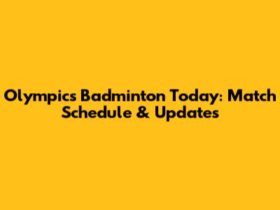 Olympics Badminton Today: Match Schedule & Updates