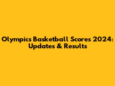 Olympics Basketball Scores 2024: Updates & Results
