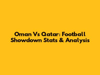 Oman Vs Qatar: Football Showdown Stats & Analysis