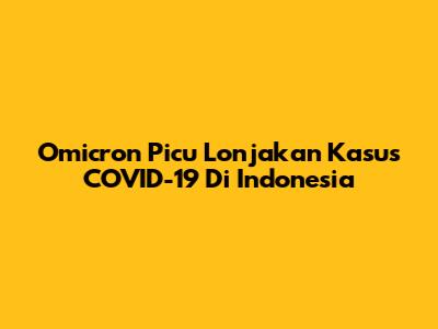 Omicron Picu Lonjakan Kasus COVID-19 Di Indonesia