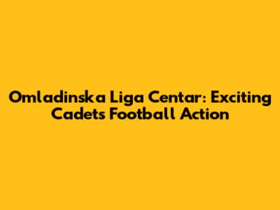 Omladinska Liga Centar: Exciting Cadets' Football Action