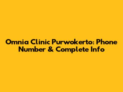 Omnia Clinic Purwokerto: Phone Number & Complete Info