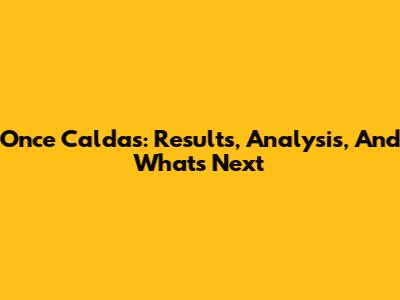 Once Caldas: Results, Analysis, And What's Next