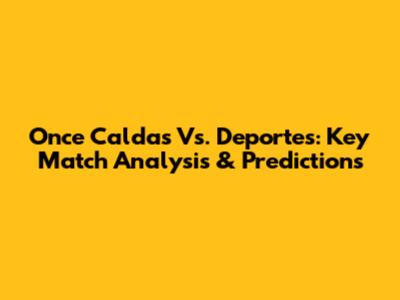 Once Caldas Vs. Deportes: Key Match Analysis & Predictions