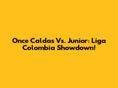Once Caldas Vs. Junior: Liga Colombia Showdown!