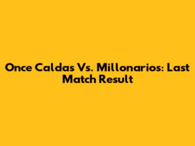 Once Caldas Vs. Millonarios: Last Match Result