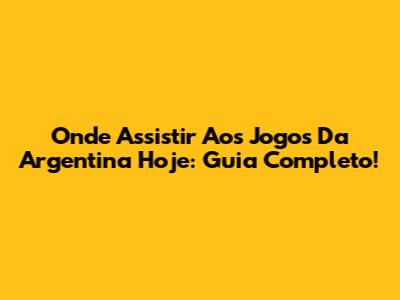 Onde Assistir Aos Jogos Da Argentina Hoje: Guia Completo!