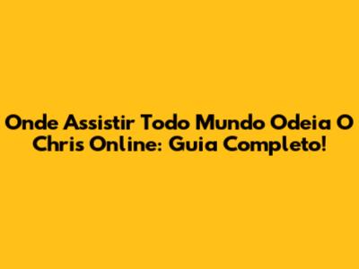 Onde Assistir Todo Mundo Odeia O Chris Online: Guia Completo!