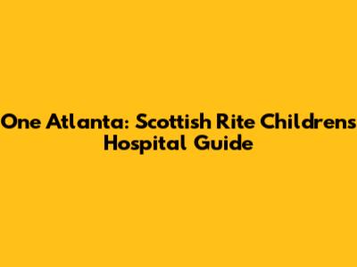 One Atlanta: Scottish Rite Children's Hospital Guide
