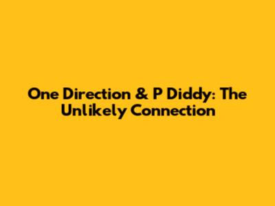 One Direction & P Diddy: The Unlikely Connection