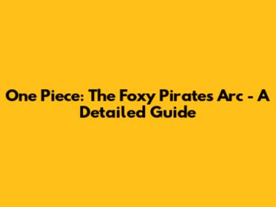 One Piece: The Foxy Pirates Arc - A Detailed Guide