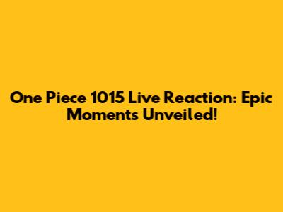 One Piece 1015 Live Reaction: Epic Moments Unveiled!