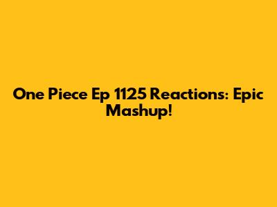 One Piece Ep 1125 Reactions: Epic Mashup!