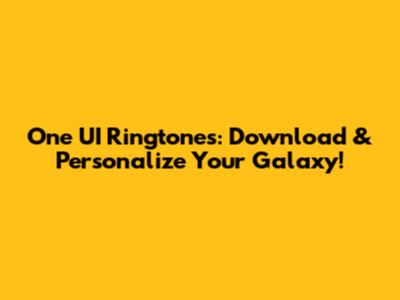 One UI Ringtones: Download & Personalize Your Galaxy!