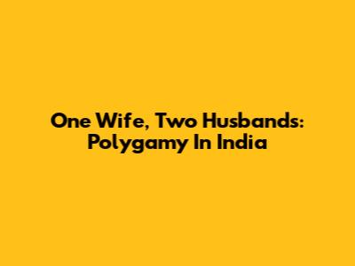 One Wife, Two Husbands: Polygamy In India