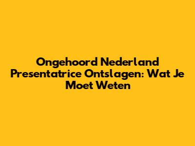 Ongehoord Nederland Presentatrice Ontslagen: Wat Je Moet Weten