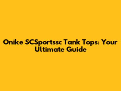 Onike SCSportssc Tank Tops: Your Ultimate Guide