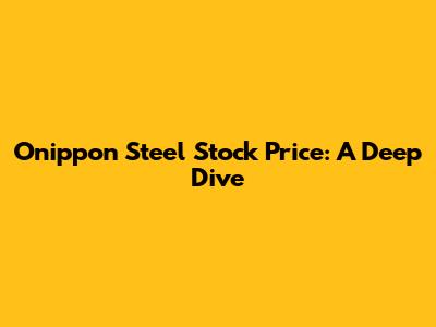 Onippon Steel Stock Price: A Deep Dive