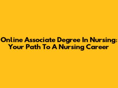 Online Associate Degree In Nursing: Your Path To A Nursing Career