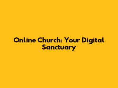 Online Church: Your Digital Sanctuary