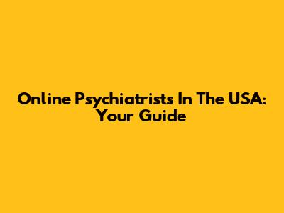 Online Psychiatrists In The USA: Your Guide