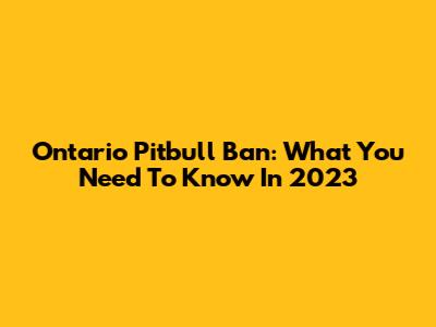 Ontario Pitbull Ban: What You Need To Know In 2023