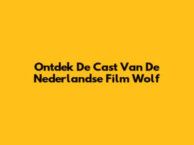 Ontdek De Cast Van De Nederlandse Film "Wolf"