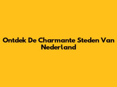 Ontdek De Charmante Steden Van Nederland