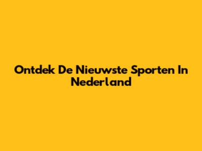 Ontdek De Nieuwste Sporten In Nederland