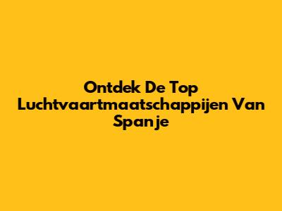 Ontdek De Top Luchtvaartmaatschappijen Van Spanje