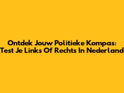 Ontdek Jouw Politieke Kompas: Test Je Links Of Rechts In Nederland