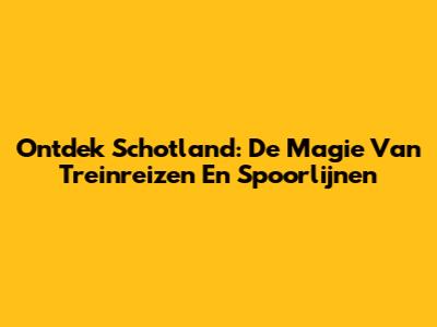 Ontdek Schotland: De Magie Van Treinreizen En Spoorlijnen