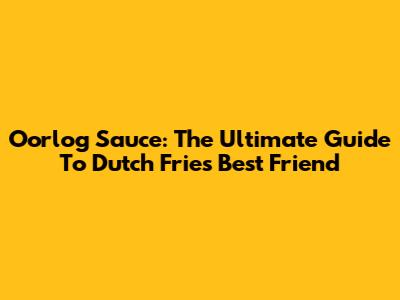 Oorlog Sauce: The Ultimate Guide To Dutch Fries' Best Friend