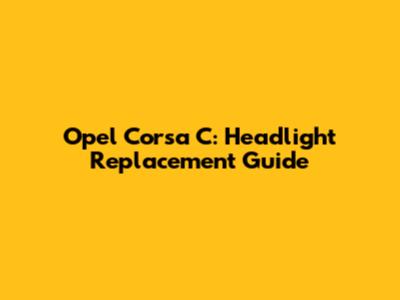 Opel Corsa C: Headlight Replacement Guide