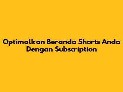 Optimalkan Beranda Shorts Anda Dengan Subscription